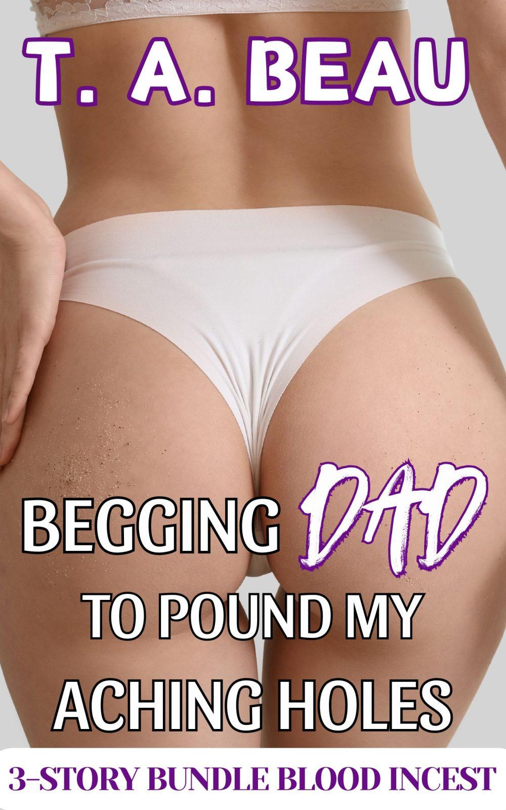 Begging Dad To Fuck My Aching Holes (A Dad/Daughter Blood Incest 3 Erotica Short Story Bundle)
