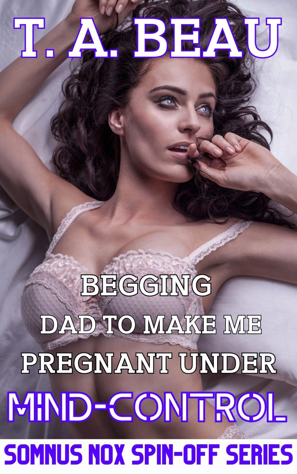 Begging Dad to Make Me Pregnant Under Mind-Control #1; 14k+ words