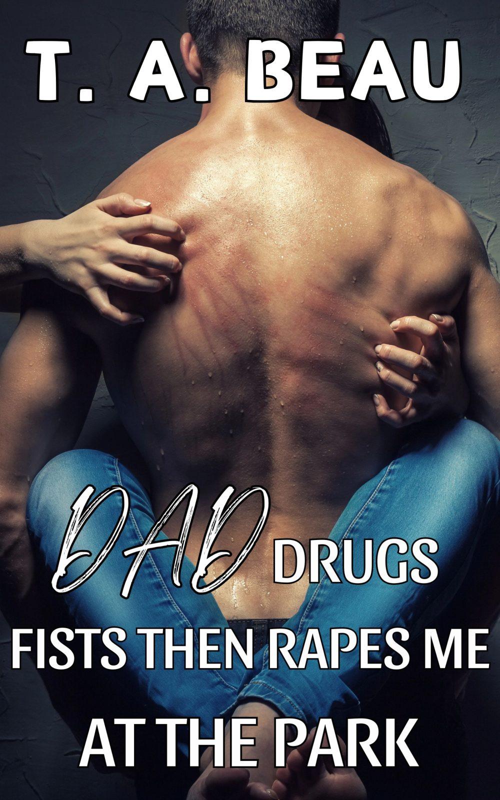 Dad Drugs Fists Then Rapes Me At The Park (A NONCON Dad/Daughter Erotica Short Story)