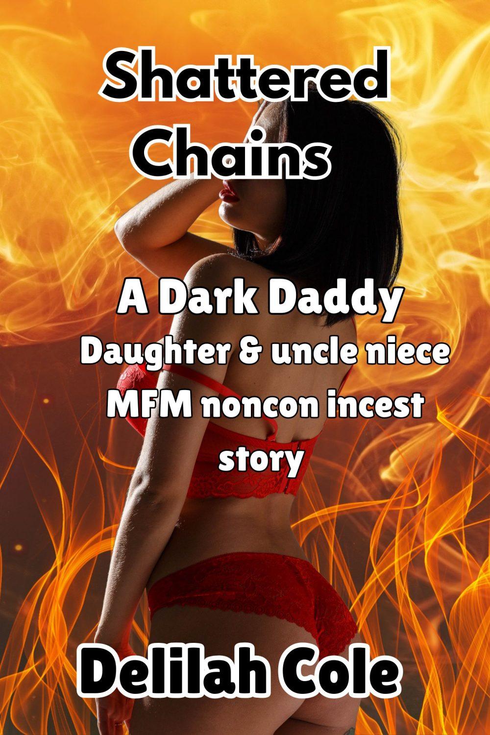 Shattered Chains : A dark Daddy daughter & Uncle niece MFM Noncon incest story